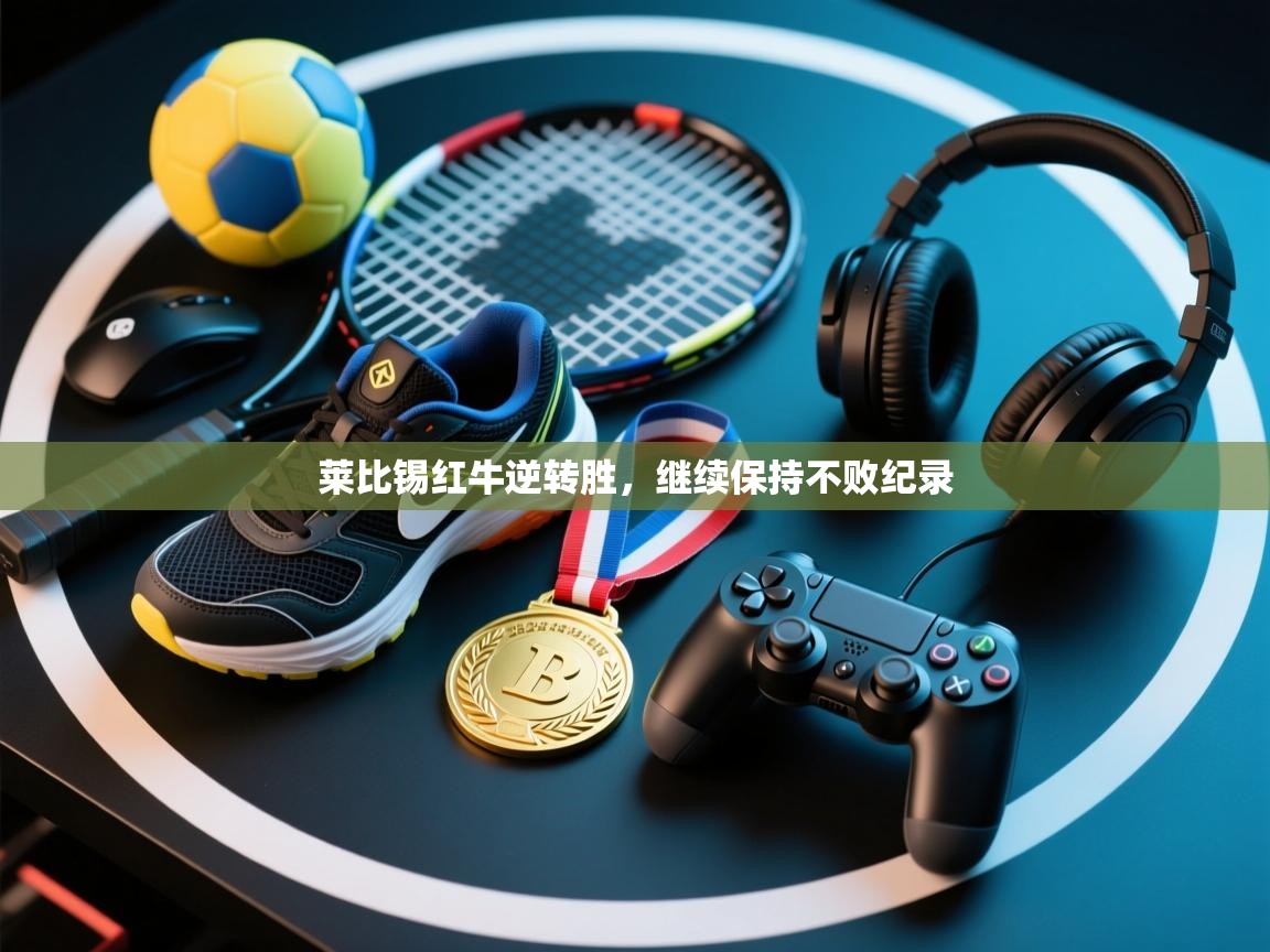 爱游戏体育赛事-莱比锡红牛逆转胜,继续保持不败纪录 第1张