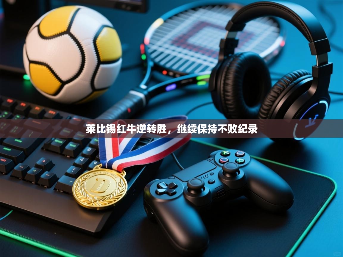 爱游戏体育赛事-莱比锡红牛逆转胜,继续保持不败纪录 第2张