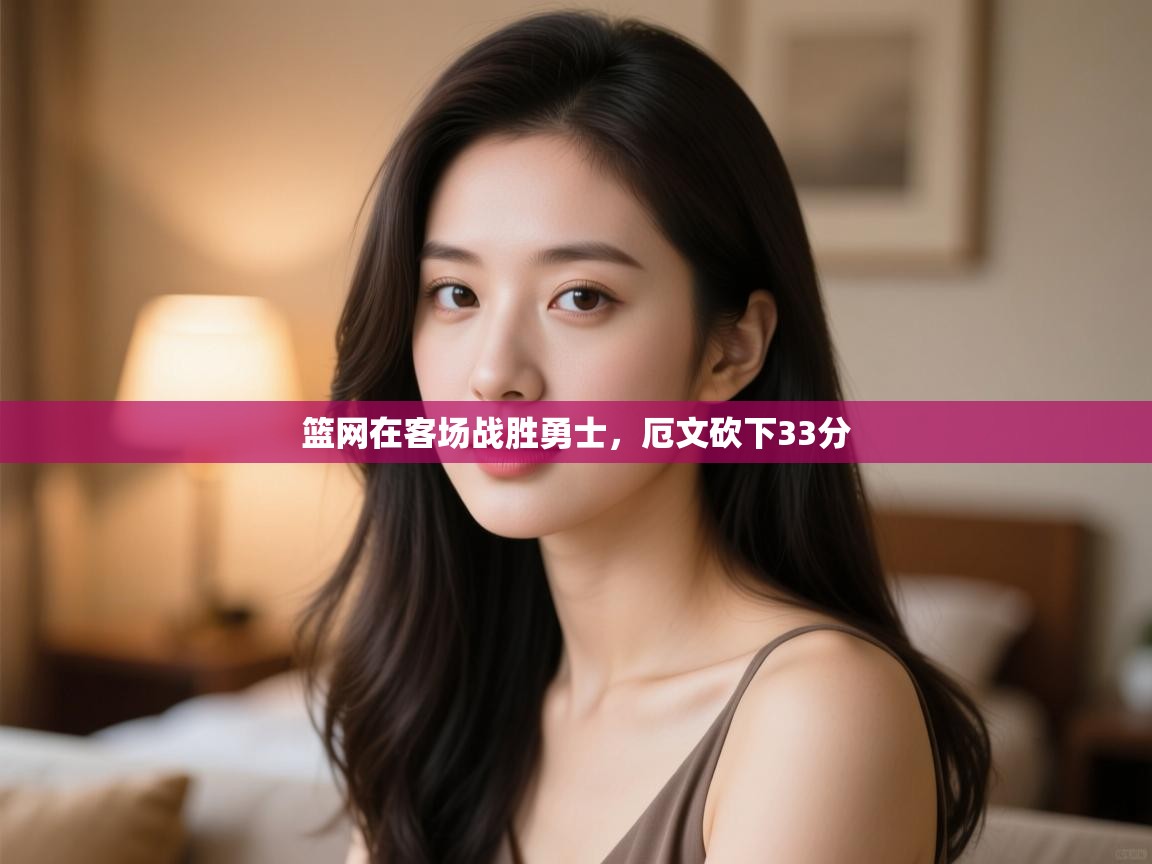 爱游戏体育娱乐马竞赞助商-篮网在客场战胜勇士,厄文砍下33分 第2张