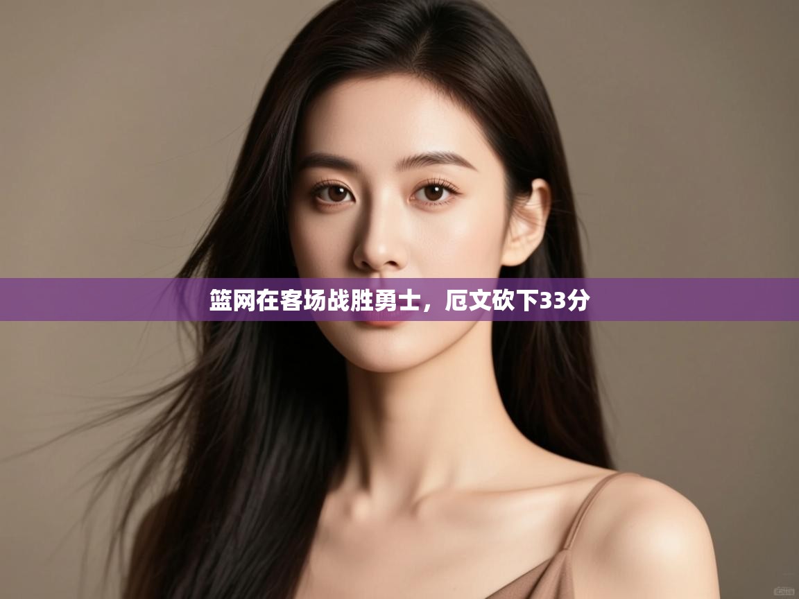 爱游戏体育娱乐马竞赞助商-篮网在客场战胜勇士,厄文砍下33分 第4张