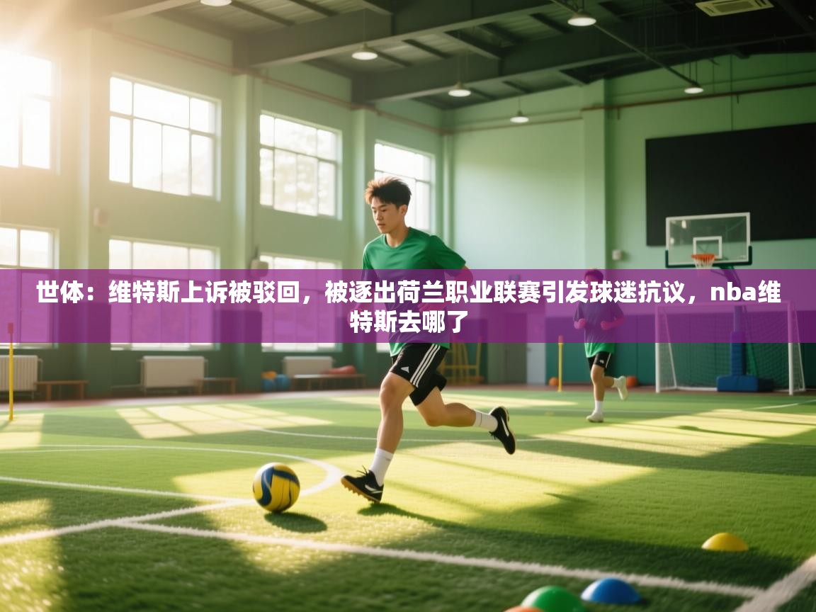 爱游戏娱乐-世体：维特斯上诉被驳回，被逐出荷兰职业联赛引发球迷抗议，nba维特斯去哪了  第4张