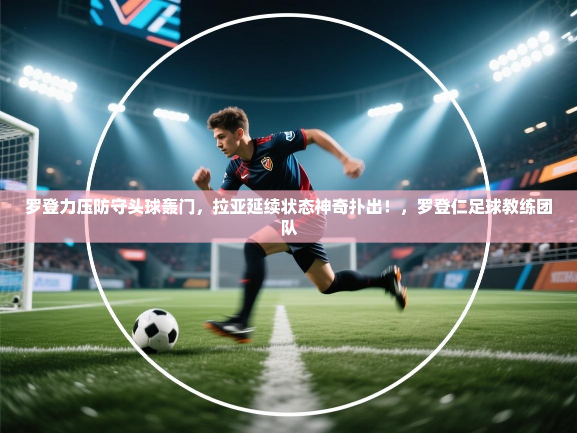 爱游戏体育娱乐赞助马竞-罗登力压防守头球轰门，拉亚延续状态神奇扑出！，罗登仁足球教练团队  第1张