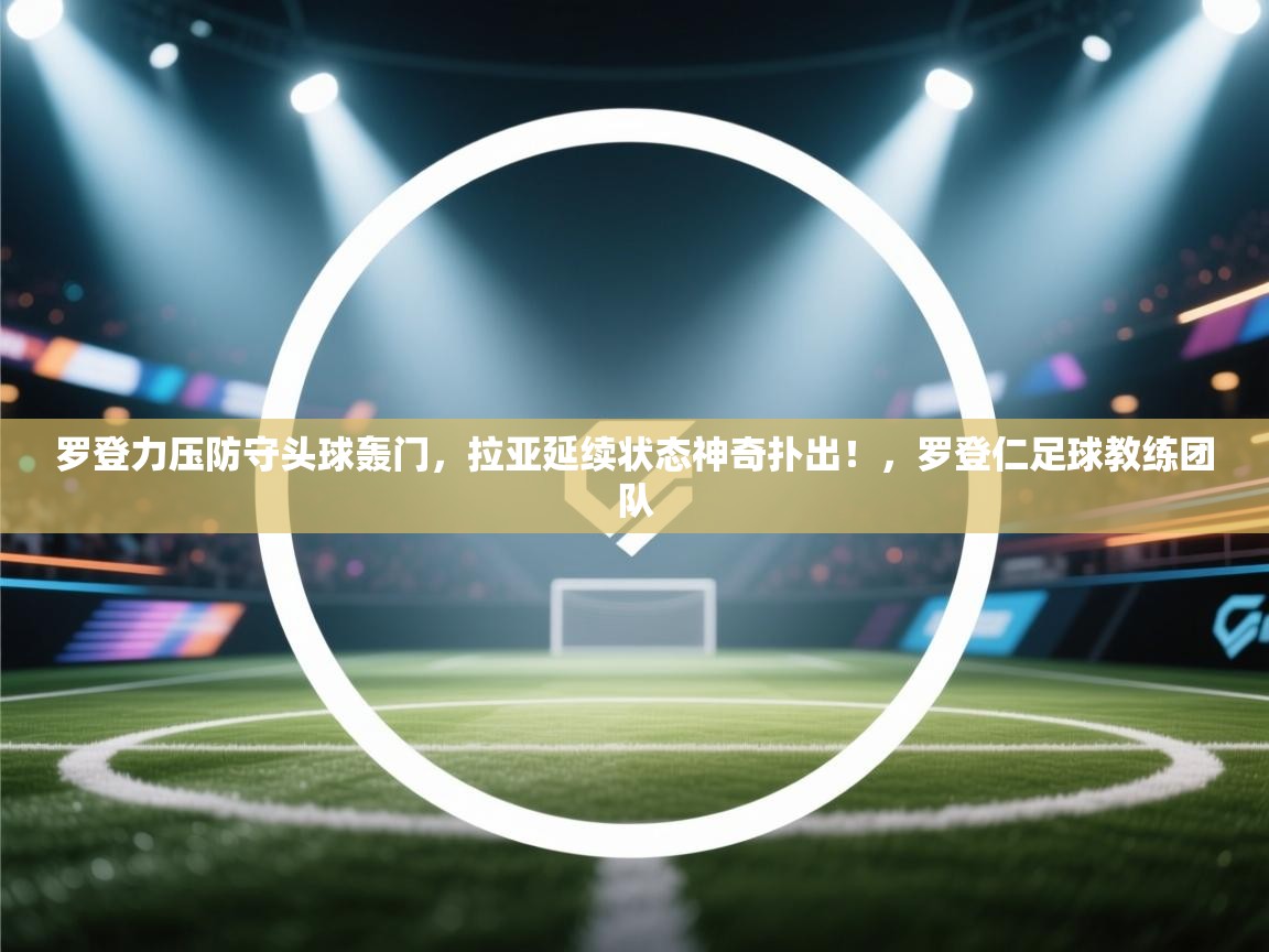 爱游戏体育娱乐赞助马竞-罗登力压防守头球轰门，拉亚延续状态神奇扑出！，罗登仁足球教练团队  第2张