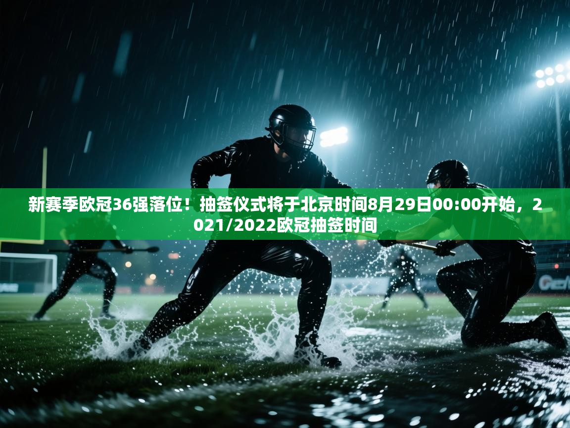 爱游戏体育娱乐马竞赞助商-新赛季欧冠36强落位！抽签仪式将于北京时间8月29日00:00开始，2021/2022欧冠抽签时间  第3张