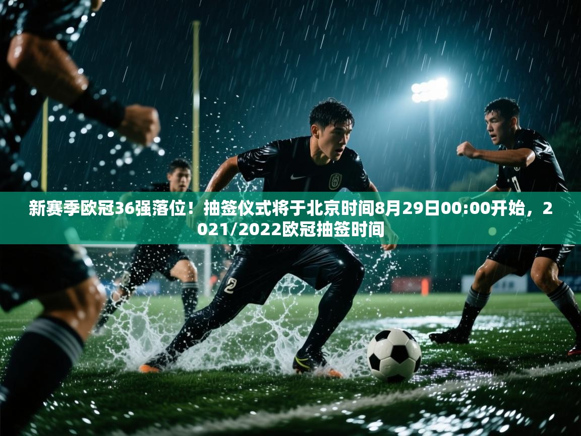 爱游戏体育娱乐马竞赞助商-新赛季欧冠36强落位！抽签仪式将于北京时间8月29日00:00开始，2021/2022欧冠抽签时间  第4张