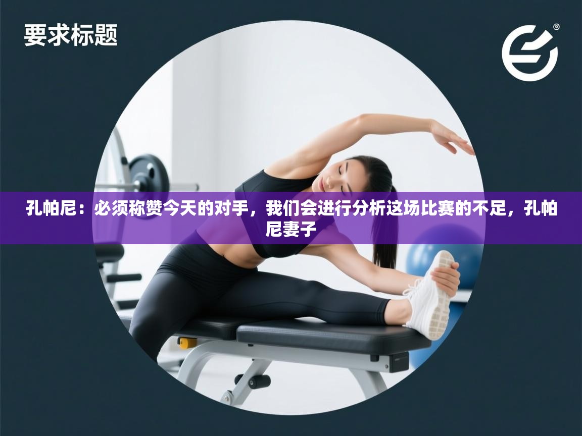 爱游戏体育娱乐赞助马竞-孔帕尼:必须称赞今天的对手,我们会进行分析这场比赛的不足,孔帕尼妻子 第2张