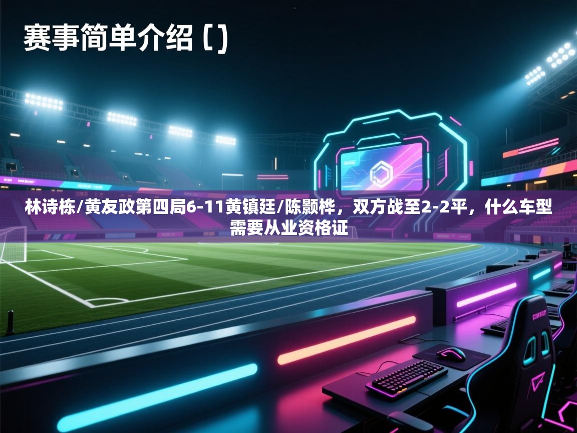 爱游戏体育入口app-林诗栋/黄友政第四局6-11黄镇廷/陈颢桦,双方战至2-2平,什么车型需要从业资格证 第2张