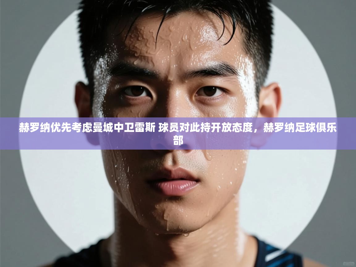 爱游戏体育下载-赫罗纳优先考虑曼城中卫雷斯 球员对此持开放态度,赫罗纳足球俱乐部 第1张