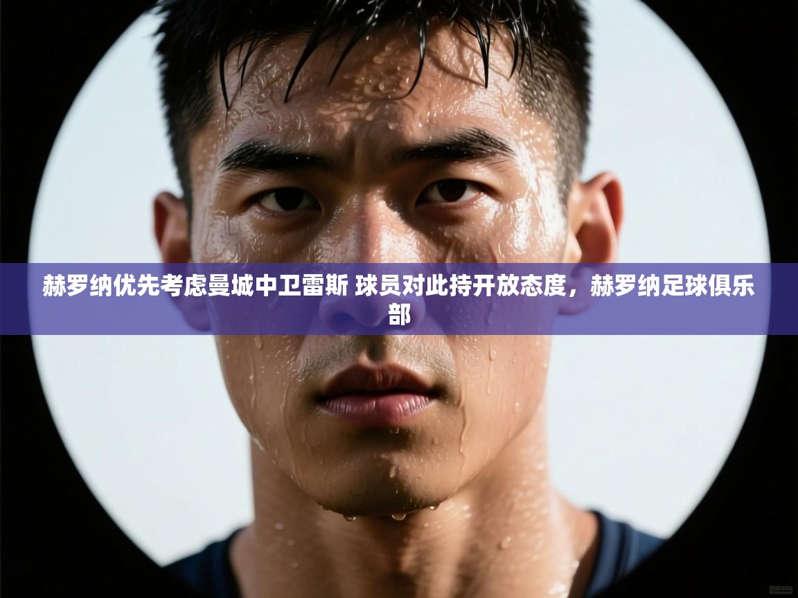 爱游戏体育下载-赫罗纳优先考虑曼城中卫雷斯 球员对此持开放态度,赫罗纳足球俱乐部 第2张