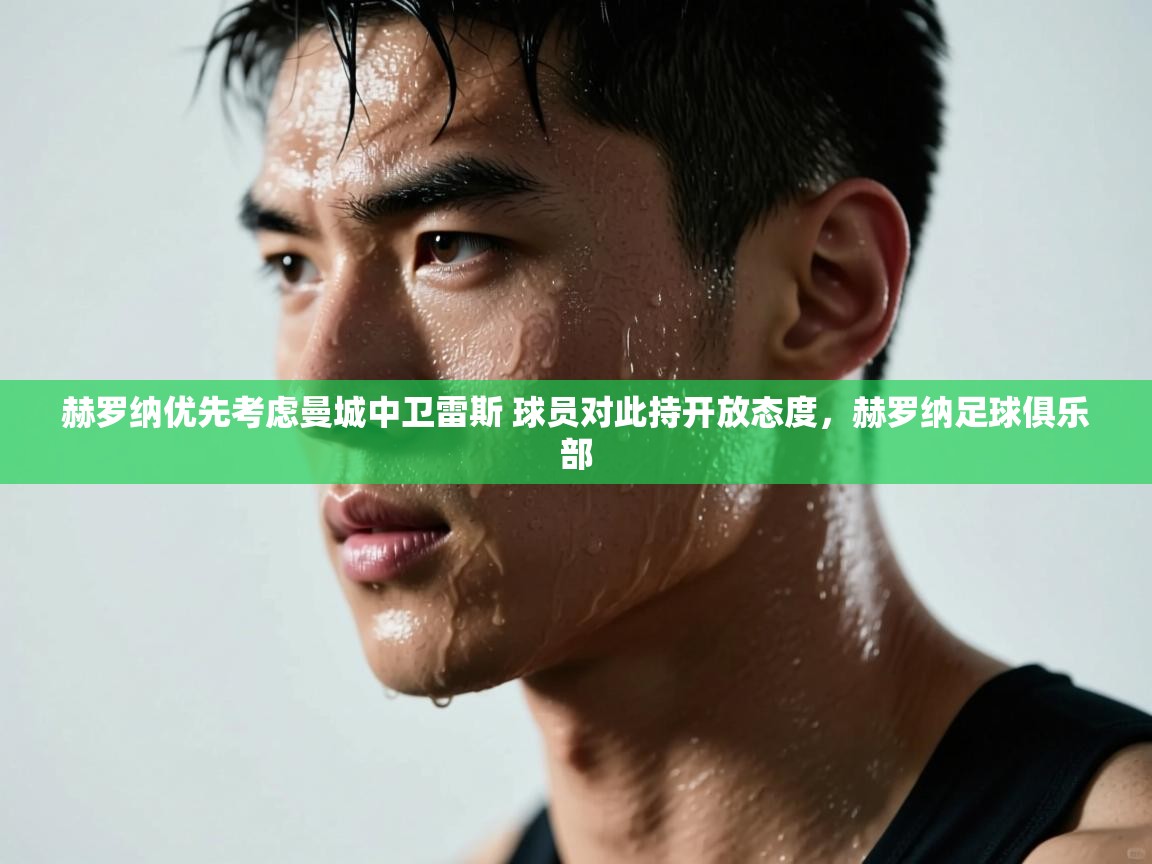 爱游戏体育下载-赫罗纳优先考虑曼城中卫雷斯 球员对此持开放态度,赫罗纳足球俱乐部 第3张