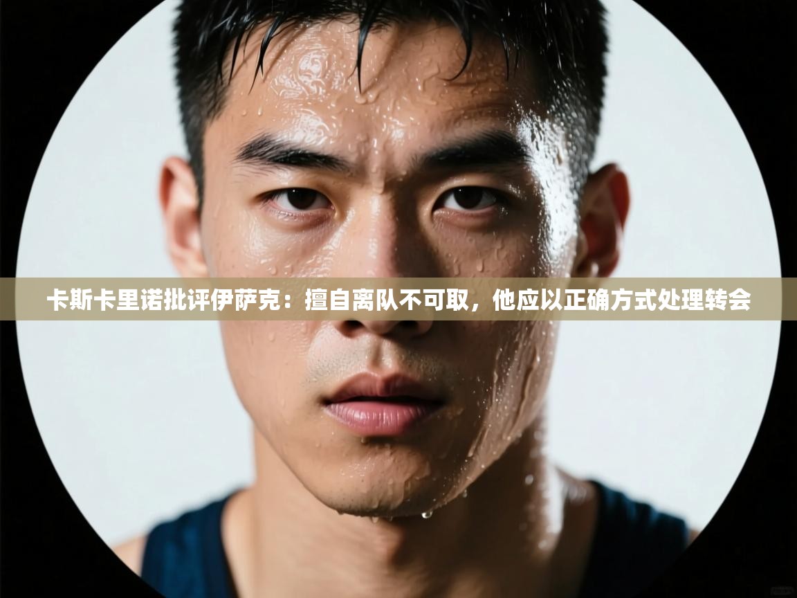 爱游戏体育娱乐赞助马竞-卡斯卡里诺批评伊萨克:擅自离队不可取,他应以正确方式处理转会 第1张