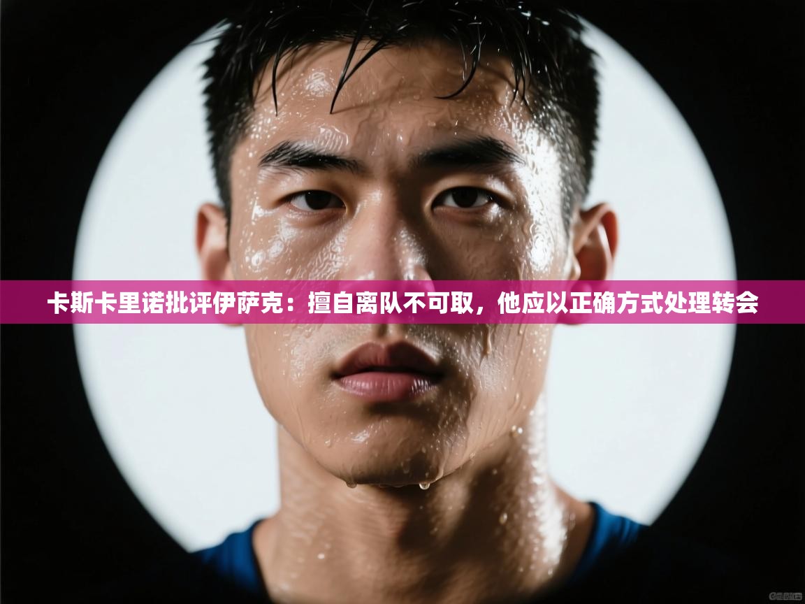 爱游戏体育娱乐赞助马竞-卡斯卡里诺批评伊萨克:擅自离队不可取,他应以正确方式处理转会 第2张