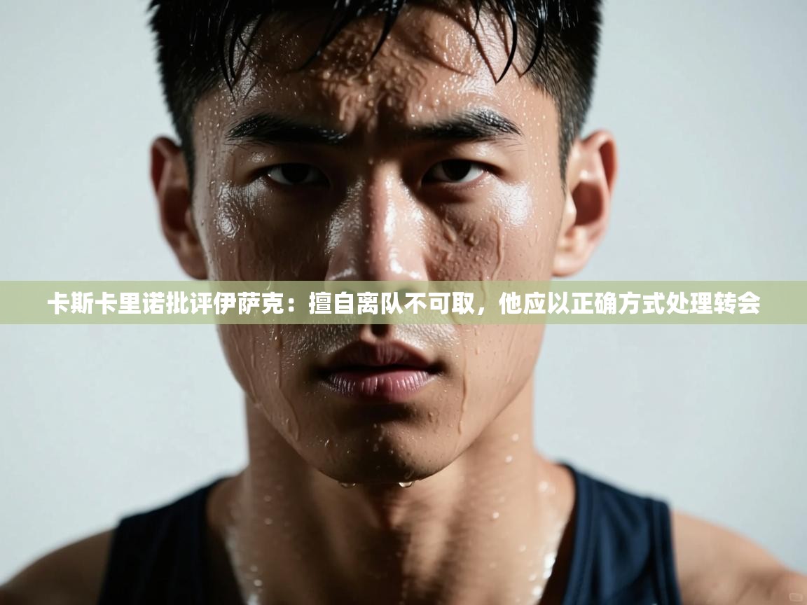 爱游戏体育娱乐赞助马竞-卡斯卡里诺批评伊萨克:擅自离队不可取,他应以正确方式处理转会 第3张