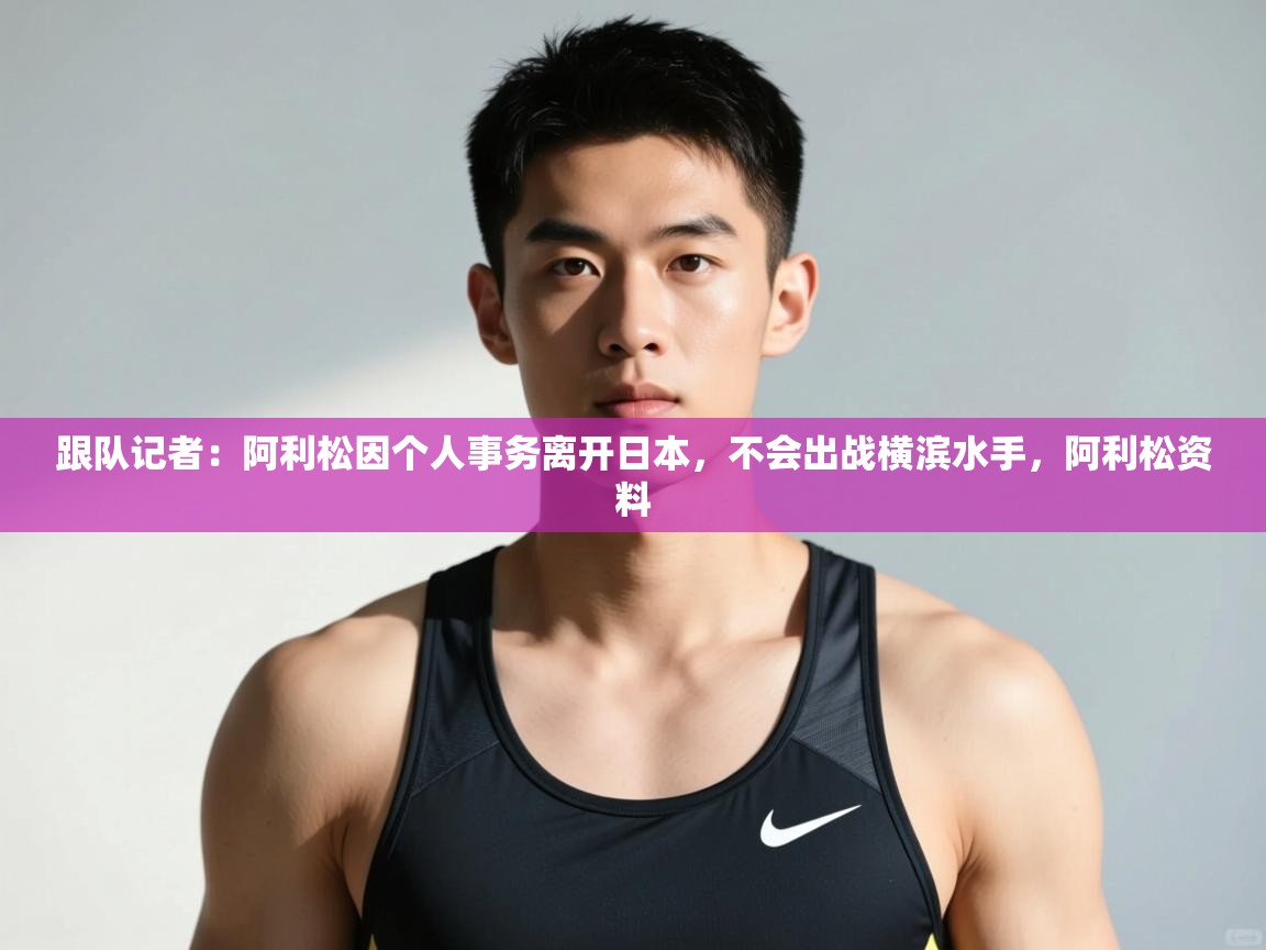 爱体育游戏网站-跟队记者：阿利松因个人事务离开日本，不会出战横滨水手，阿利松资料  第3张