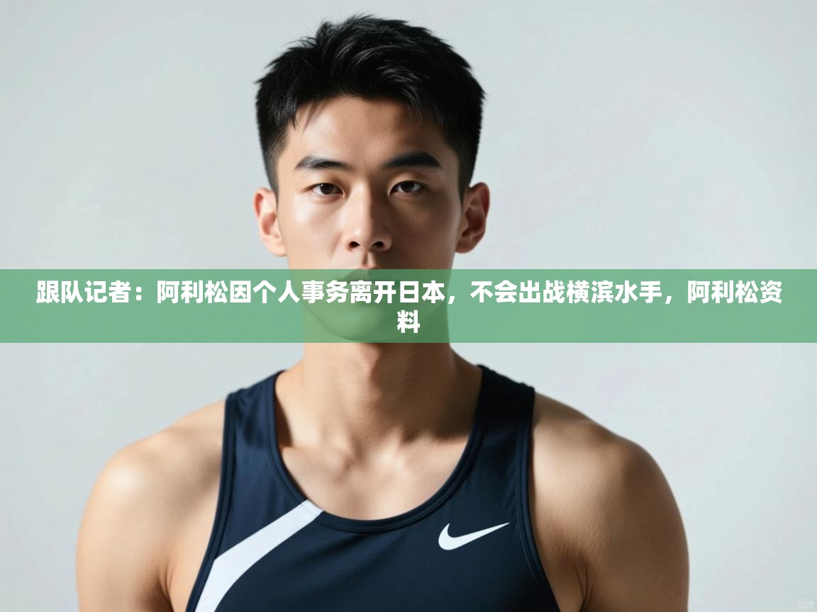 爱体育游戏网站-跟队记者：阿利松因个人事务离开日本，不会出战横滨水手，阿利松资料  第4张