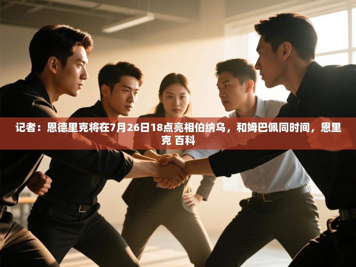 爱游戏娱乐体育官方入口-记者：恩德里克将在7月26日18点亮相伯纳乌，和姆巴佩同时间，恩里克 百科  第1张