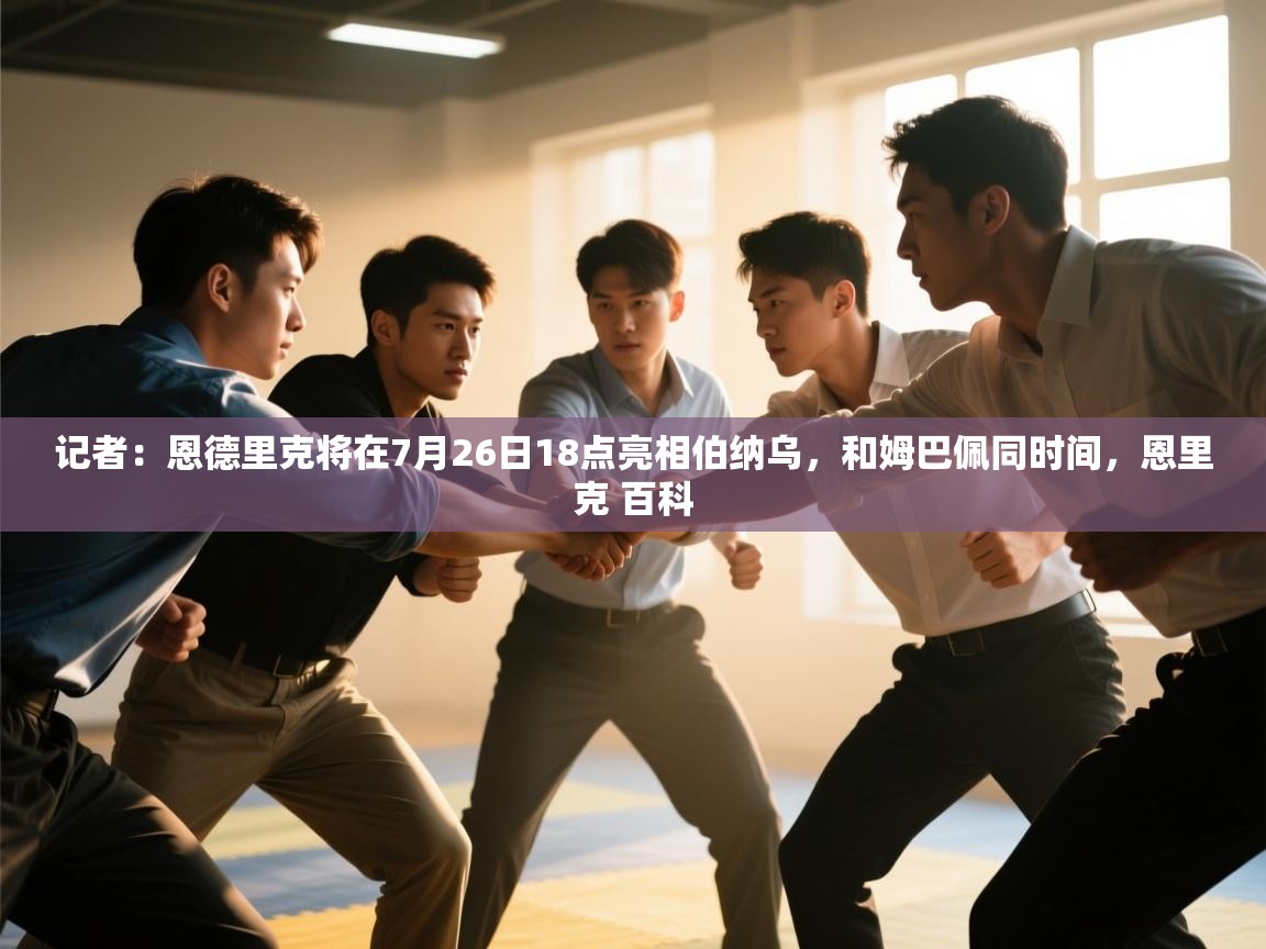 爱游戏娱乐体育官方入口-记者：恩德里克将在7月26日18点亮相伯纳乌，和姆巴佩同时间，恩里克 百科  第2张