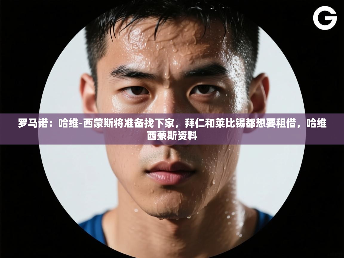 爱游戏下载-罗马诺:哈维-西蒙斯将准备找下家,拜仁和莱比锡都想要租借,哈维西蒙斯资料 第2张