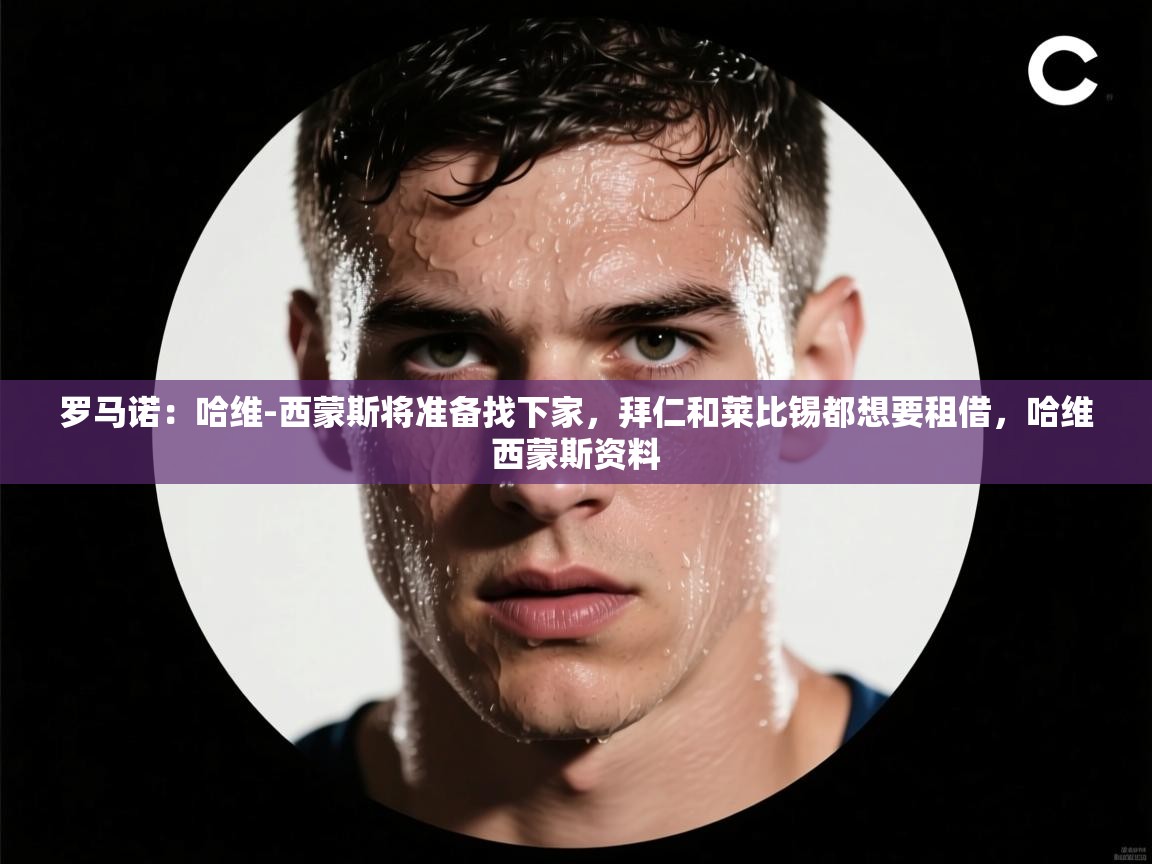 爱游戏下载-罗马诺:哈维-西蒙斯将准备找下家,拜仁和莱比锡都想要租借,哈维西蒙斯资料 第4张