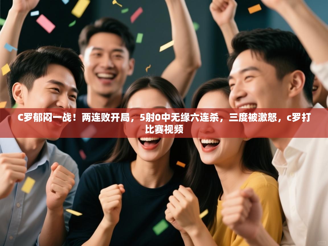 爱游戏体育在线登录-C罗郁闷一战!两连败开局,5射0中无缘六连杀,三度被激怒,c罗打比赛视频 第1张