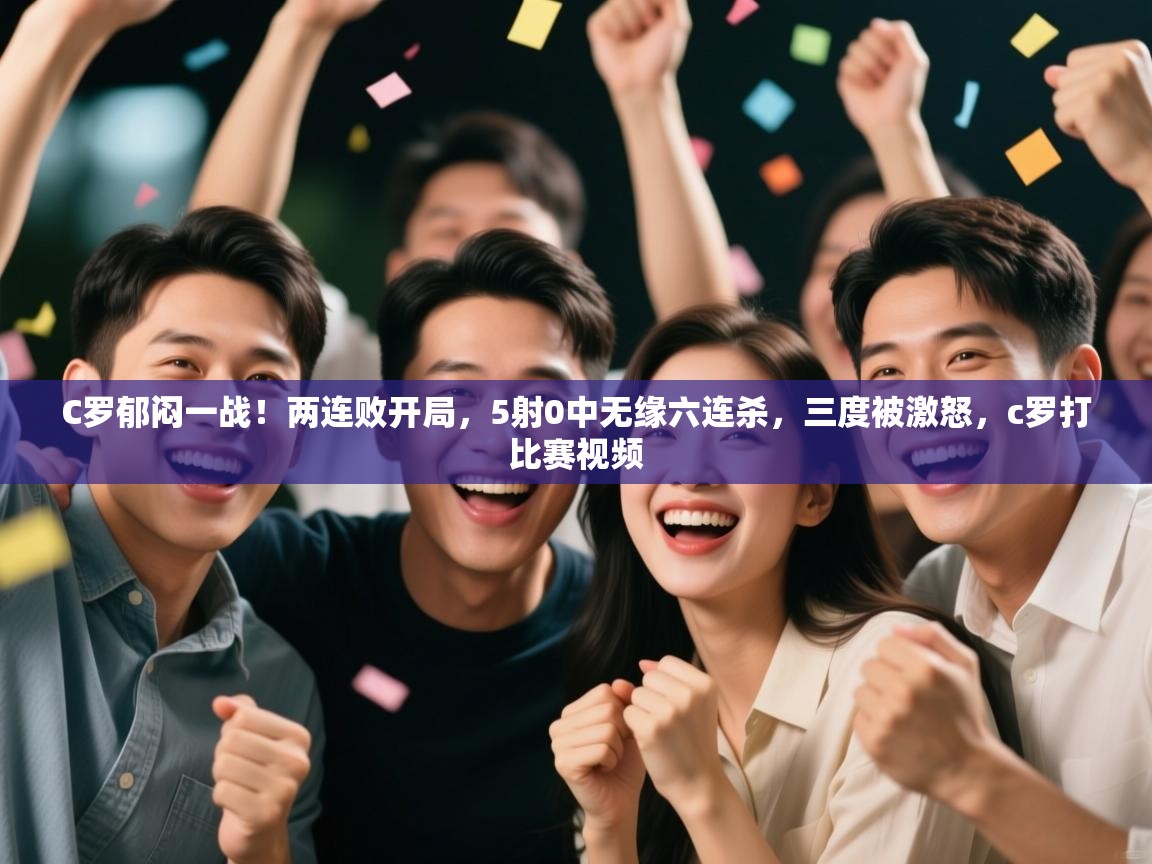 爱游戏体育在线登录-C罗郁闷一战!两连败开局,5射0中无缘六连杀,三度被激怒,c罗打比赛视频 第2张