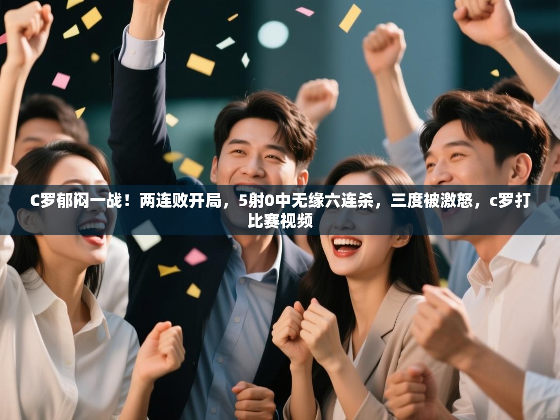 爱游戏体育在线登录-C罗郁闷一战!两连败开局,5射0中无缘六连杀,三度被激怒,c罗打比赛视频 第3张