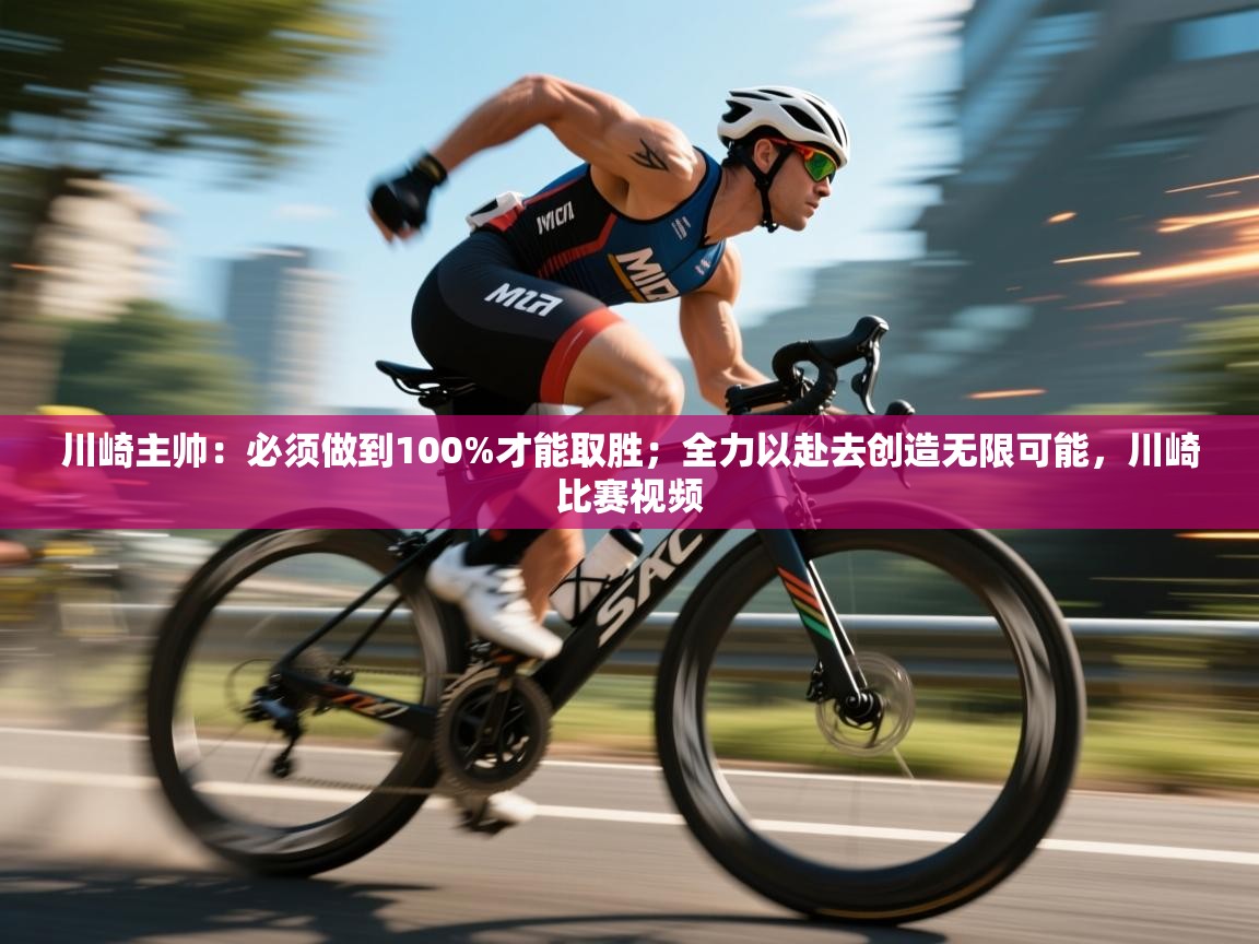 爱游戏体育下载-川崎主帅:必须做到100%才能取胜;全力以赴去创造无限可能,川崎比赛视频 第2张