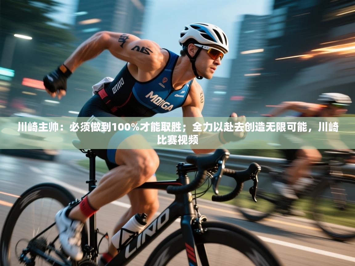 爱游戏体育下载-川崎主帅:必须做到100%才能取胜;全力以赴去创造无限可能,川崎比赛视频 第3张