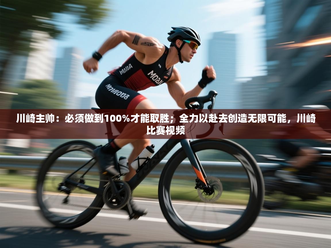 爱游戏体育下载-川崎主帅:必须做到100%才能取胜;全力以赴去创造无限可能,川崎比赛视频 第4张