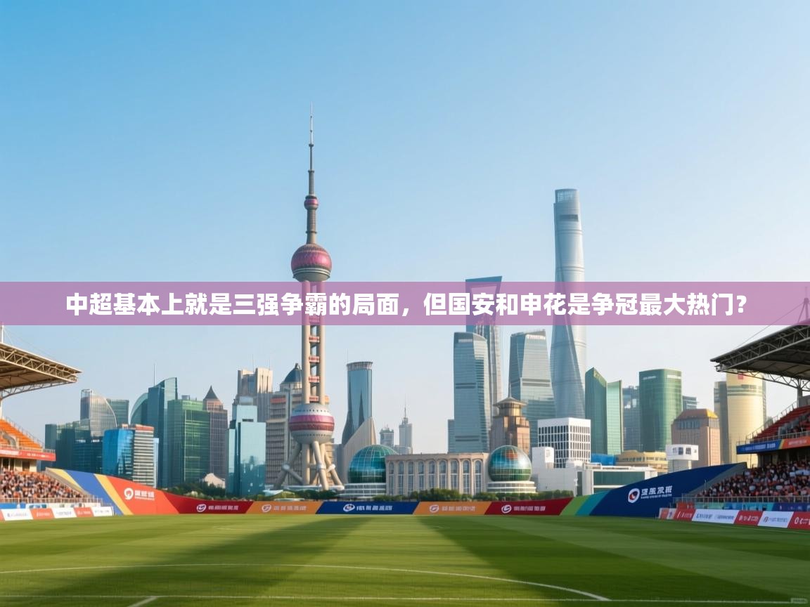 爱游戏体育全站入口-中超基本上就是三强争霸的局面,但国安和申花是争冠最大热门? 第1张