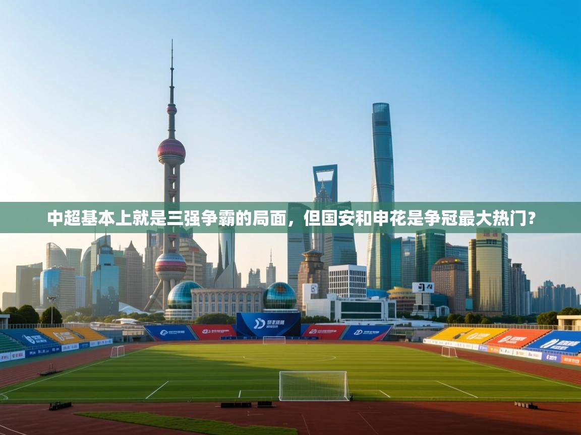 爱游戏体育全站入口-中超基本上就是三强争霸的局面,但国安和申花是争冠最大热门? 第3张