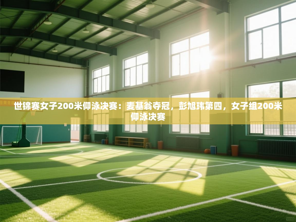 爱游戏 ayx 中国官方网站_ayx sports-世锦赛女子200米仰泳决赛:麦基翁夺冠,彭旭玮第四,女子组200米仰泳决赛 第3张