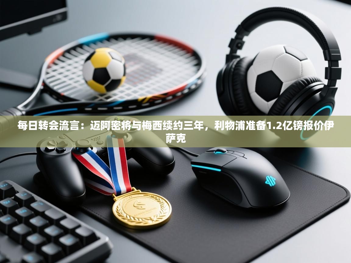 爱游戏娱乐app下载-每日转会流言:迈阿密将与梅西续约三年,利物浦准备1.2亿镑报价伊萨克 第2张