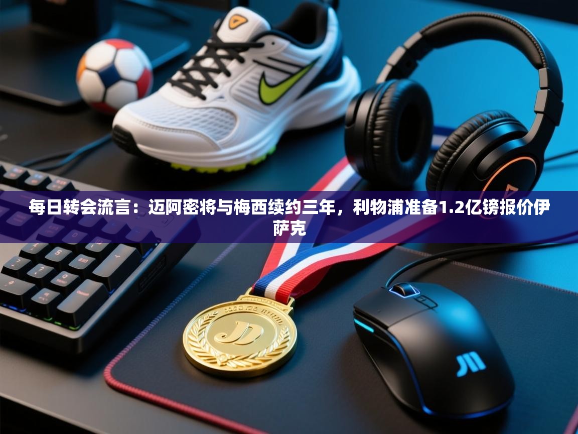 爱游戏娱乐app下载-每日转会流言:迈阿密将与梅西续约三年,利物浦准备1.2亿镑报价伊萨克 第3张