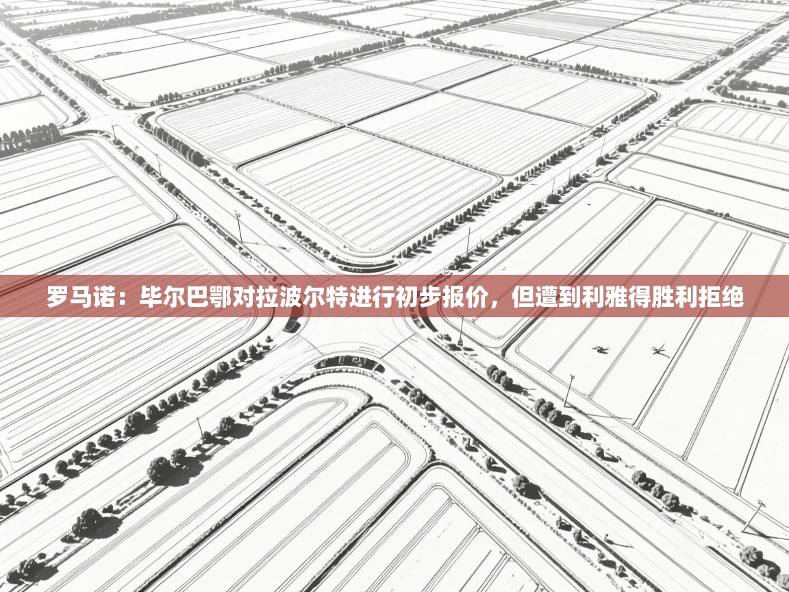 爱游戏娱乐平台信誉好16-罗马诺：毕尔巴鄂对拉波尔特进行初步报价，但遭到利雅得胜利拒绝  第1张