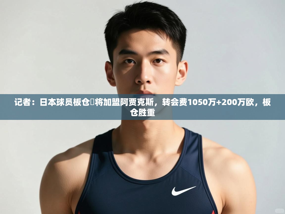 爱游戏体育下载-记者：日本球员板仓滉将加盟阿贾克斯，转会费1050万+200万欧，板仓胜重  第2张