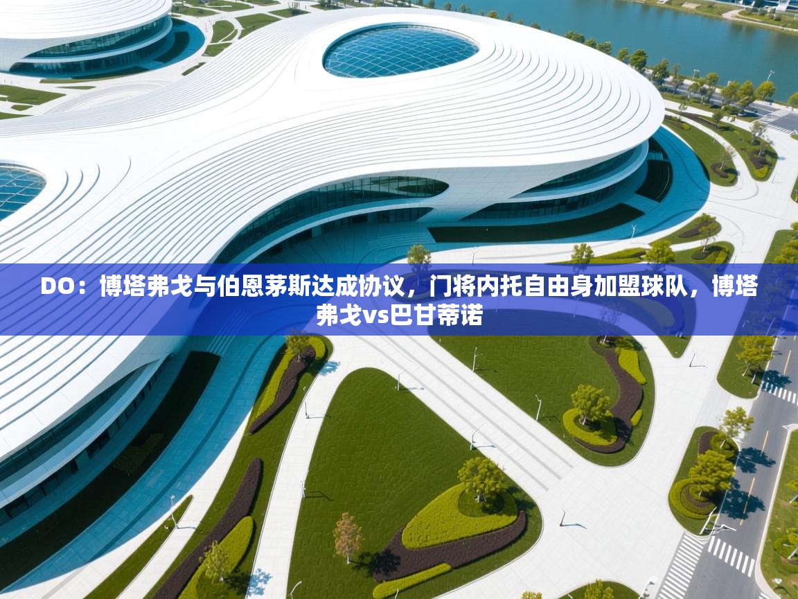 爱游戏体育娱乐赞助马竞-DO：博塔弗戈与伯恩茅斯达成协议，门将内托自由身加盟球队，博塔弗戈vs巴甘蒂诺  第1张