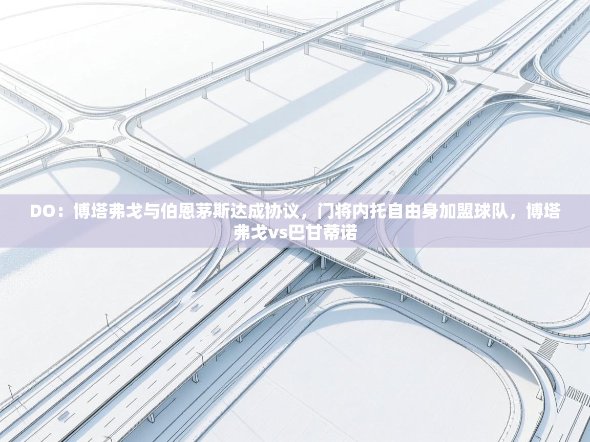 爱游戏体育娱乐赞助马竞-DO：博塔弗戈与伯恩茅斯达成协议，门将内托自由身加盟球队，博塔弗戈vs巴甘蒂诺  第2张