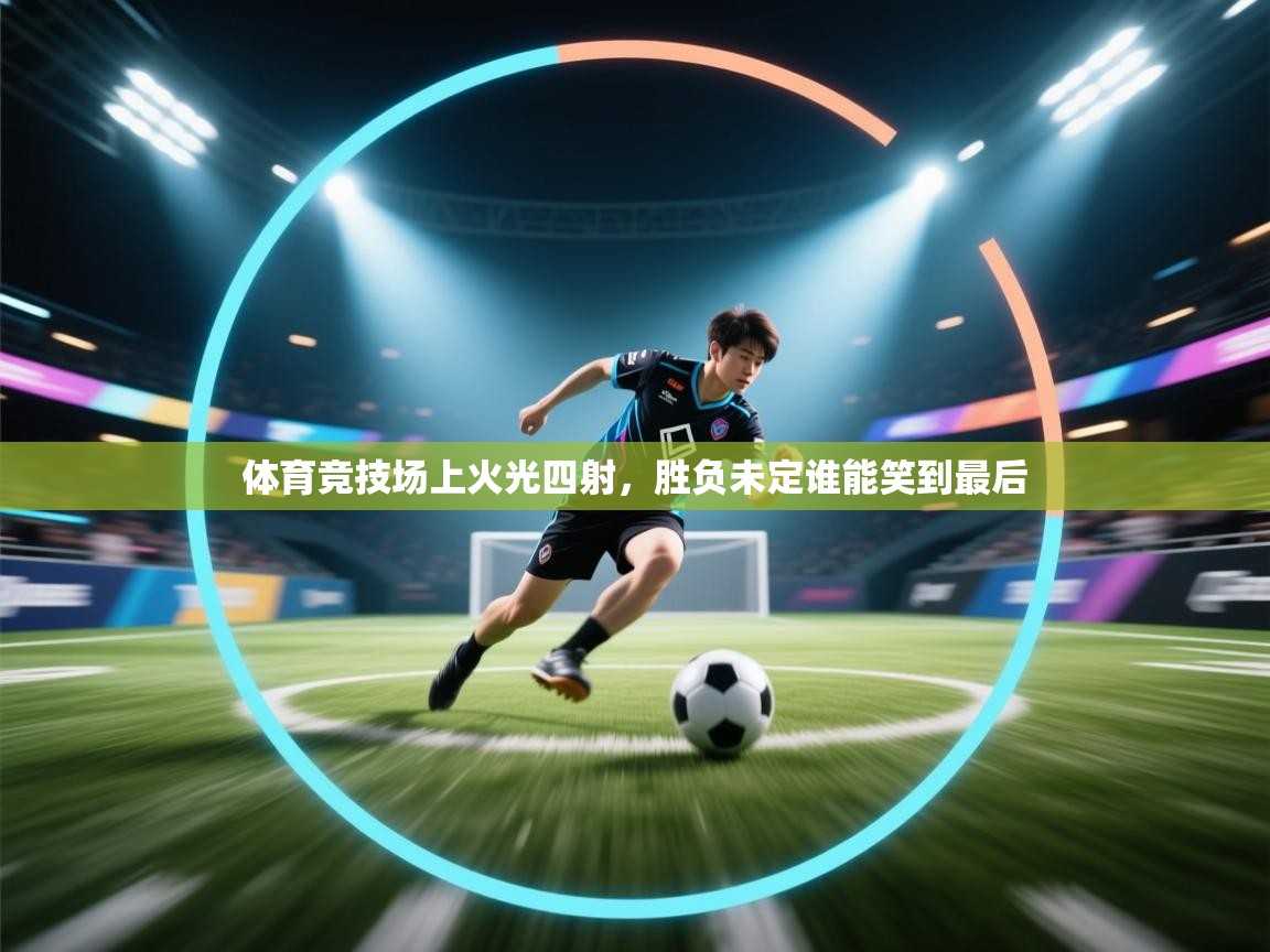 爱游体育直播-体育竞技场上火光四射,胜负未定谁能笑到最后 第3张