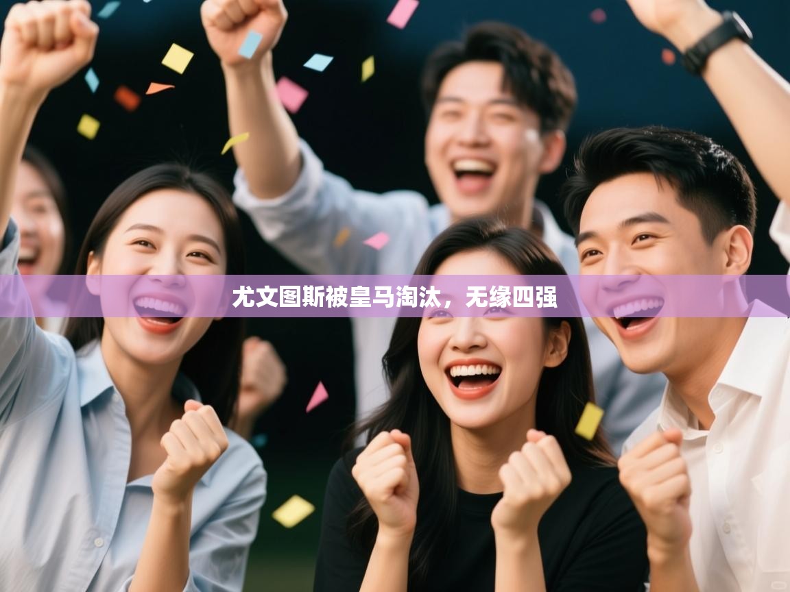 爱游戏体育娱乐赞助罗马-尤文图斯被皇马淘汰，无缘四强  第2张