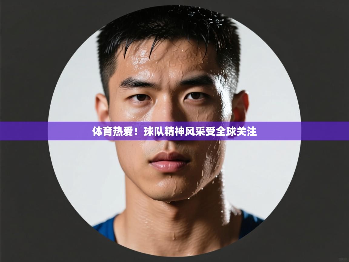 爱游戏体育娱乐赞助罗马-体育热爱！球队精神风采受全球关注  第4张