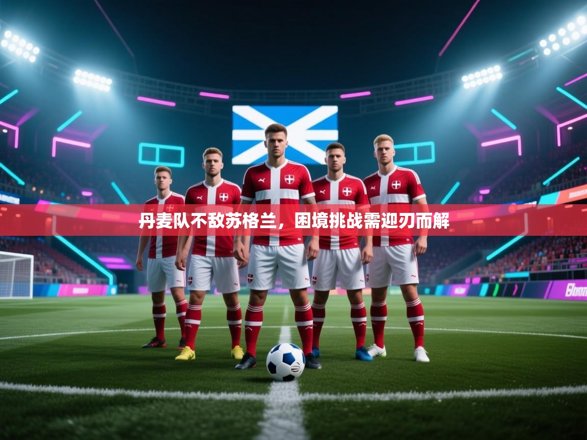 爱游戏体育在线-丹麦队不敌苏格兰,困境挑战需迎刃而解 第1张