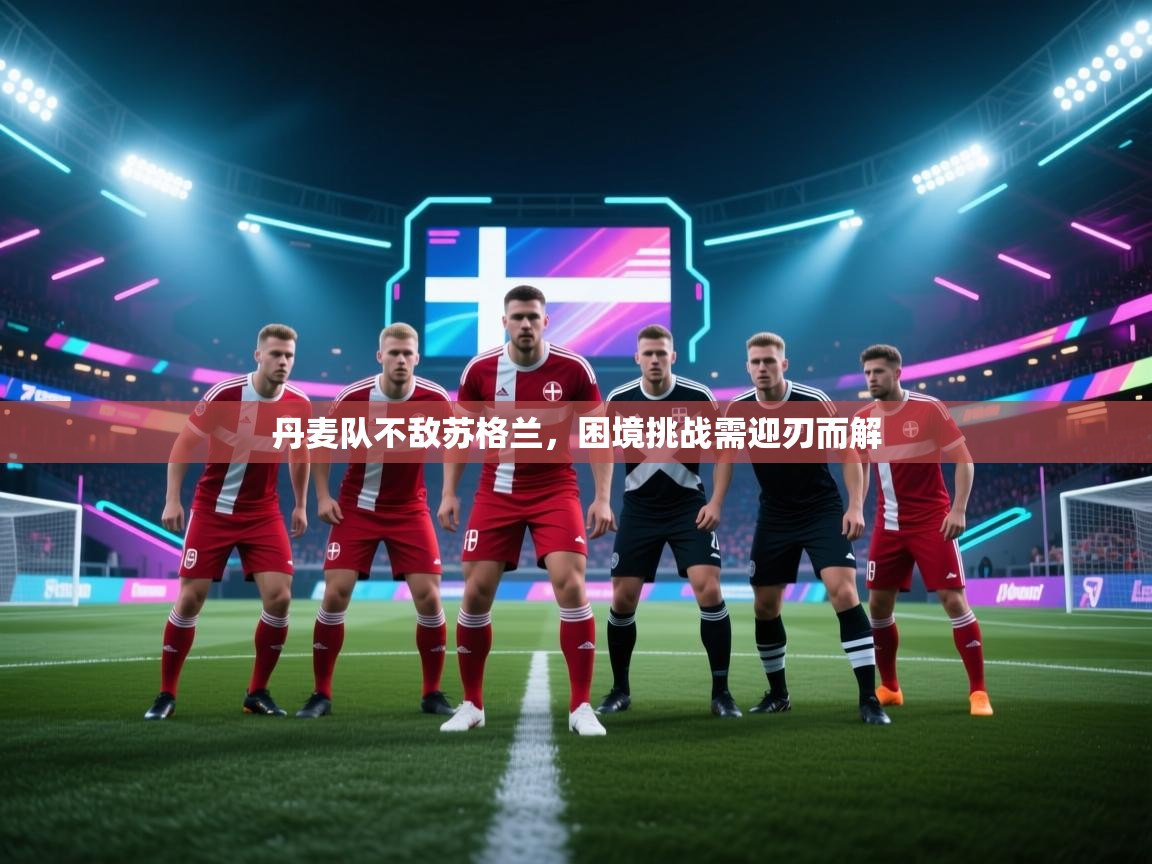 爱游戏体育在线-丹麦队不敌苏格兰,困境挑战需迎刃而解 第4张