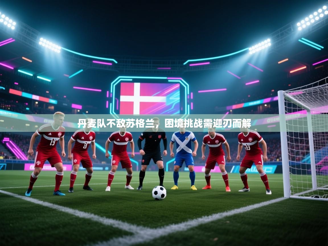 爱游戏体育在线-丹麦队不敌苏格兰,困境挑战需迎刃而解 第3张