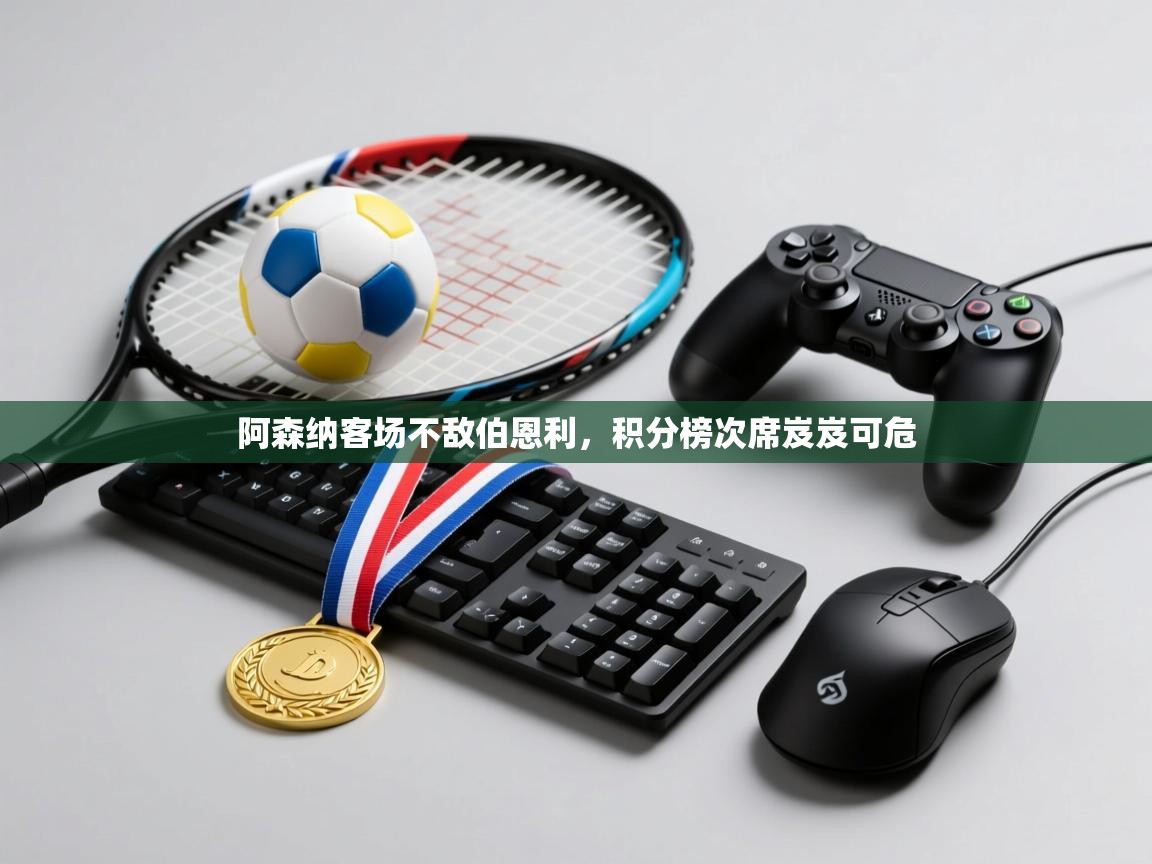 爱游戏娱乐体育官方入口-阿森纳客场不敌伯恩利，积分榜次席岌岌可危  第4张