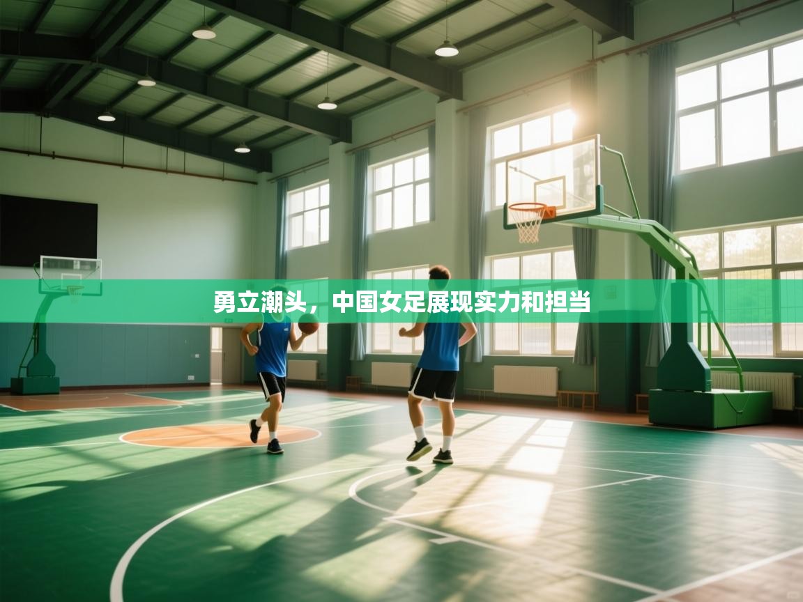 爱游戏体育在线-勇立潮头,中国女足展现实力和担当 第4张