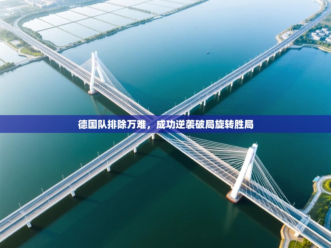 爱游戏平台-德国队排除万难,成功逆袭破局旋转胜局 第2张