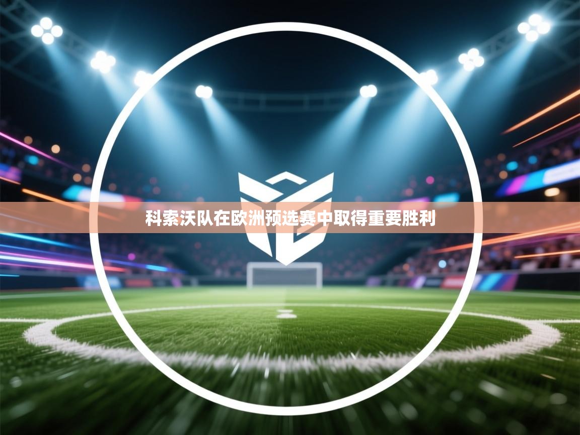 爱游戏体育娱乐-科索沃队在欧洲预选赛中取得重要胜利 第1张