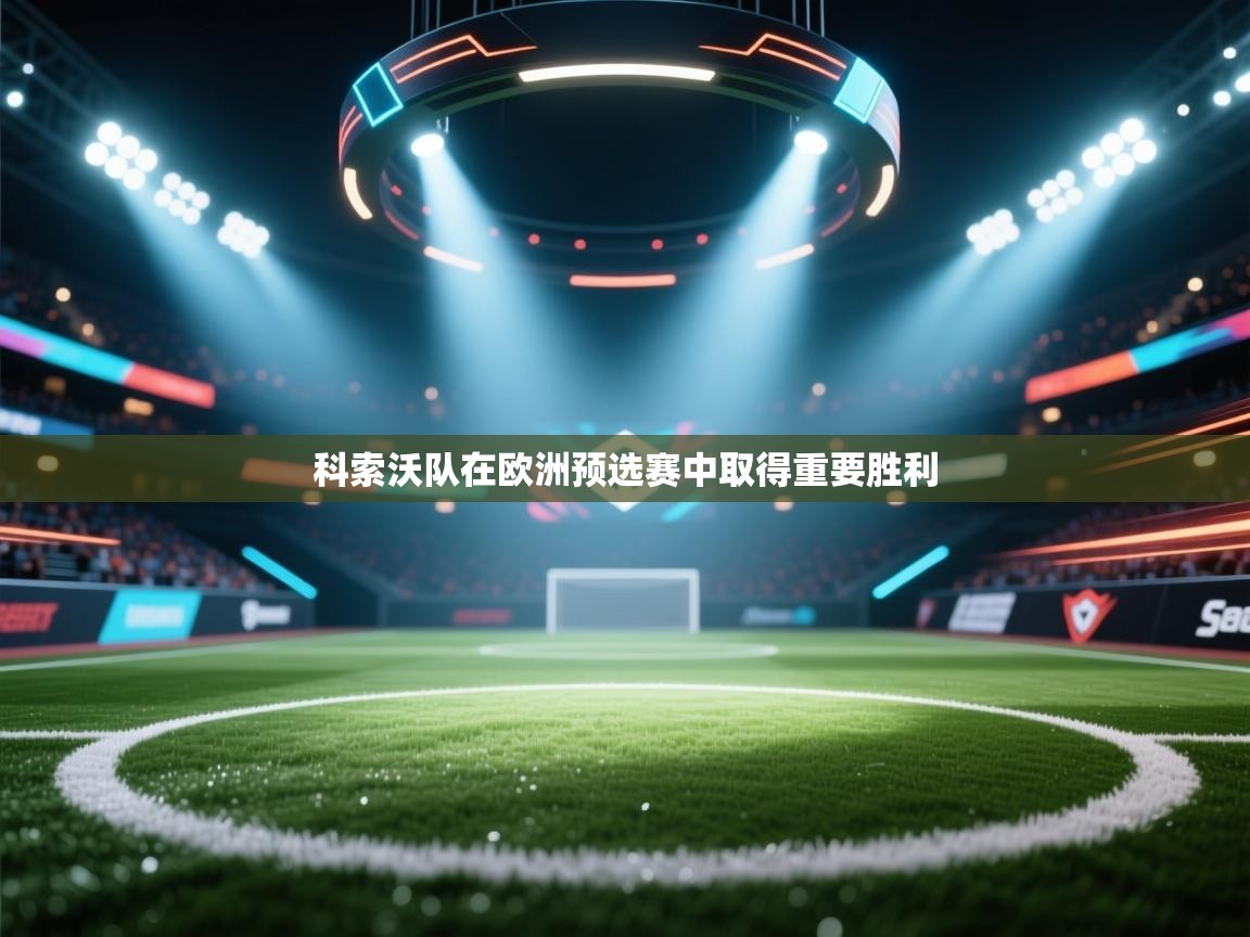 爱游戏体育娱乐-科索沃队在欧洲预选赛中取得重要胜利 第4张