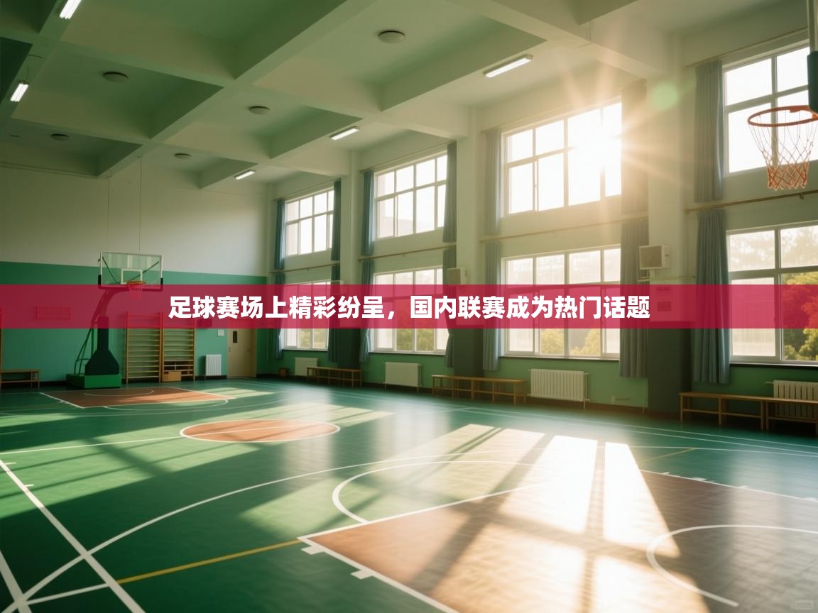 爱游戏体育全站入口-足球赛场上精彩纷呈，国内联赛成为热门话题  第3张